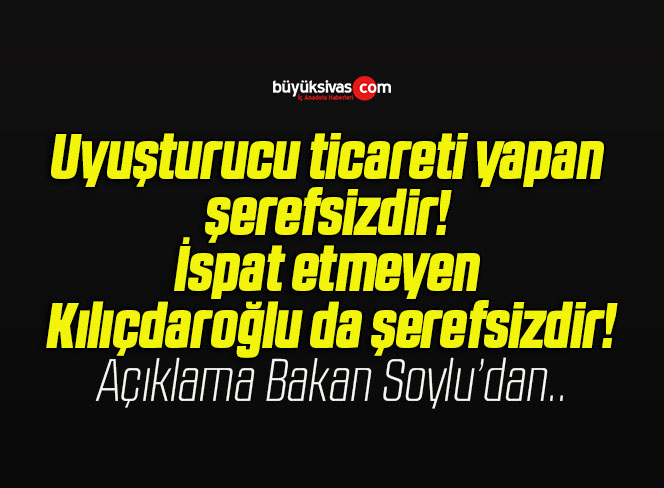 Uyuşturucu ticareti yapan şerefsizdir! İspat etmeyen Kılıçdaroğlu da şerefsizdir!