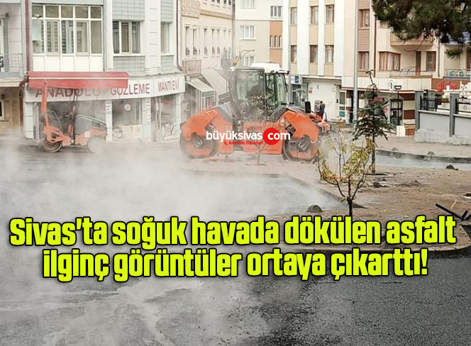 Sivas’ta soğuk havada dökülen asfalt ilginç görüntüler ortaya çıkarttı!