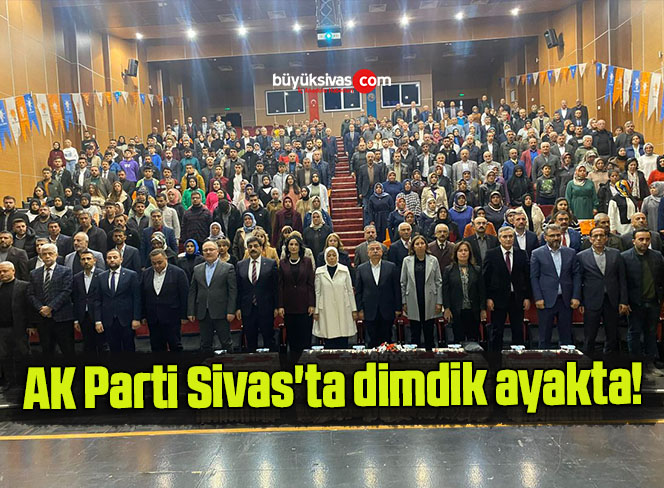 AK Parti Sivas’ta dimdik ayakta!