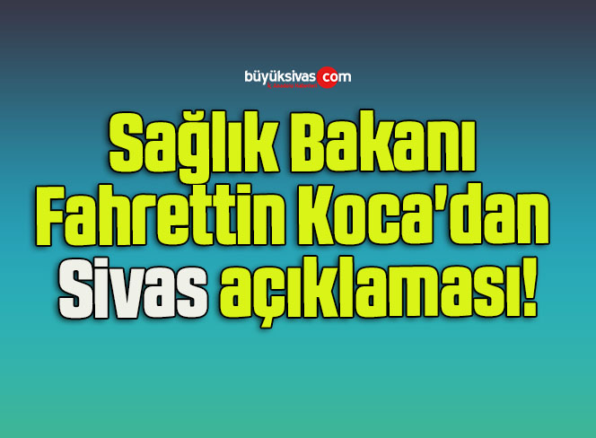 Sağlık Bakanı Fahrettin Koca’dan Sivas açıklaması!