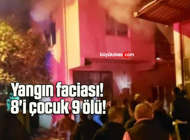 Yangın faciası! 8’i çocuk 9 ölü!