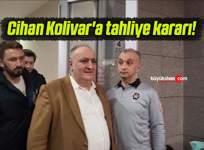 Cihan Kolivar’a tahliye kararı!