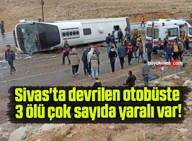 Sivas’ta devrilen otobüste 3 ölü çok sayıda yaralı var!