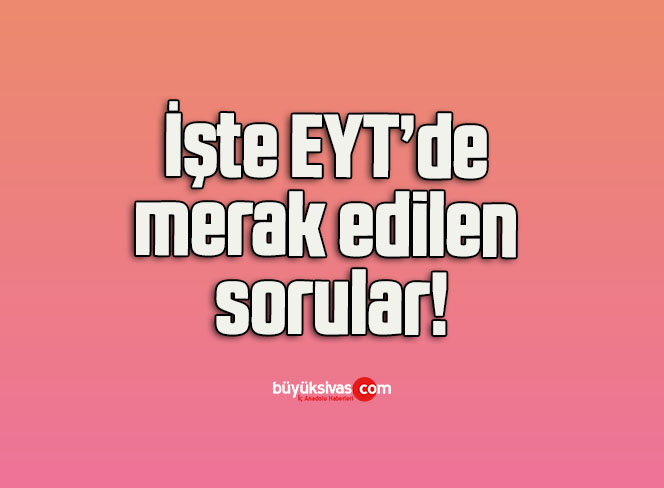 İşte EYT’de merak edilen sorular!