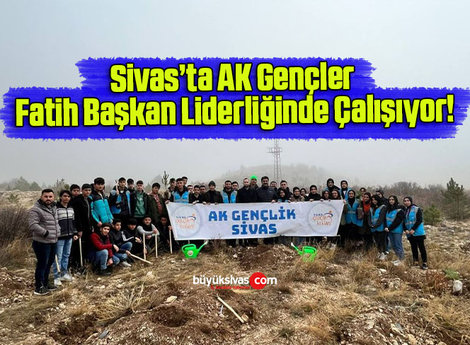 Sivas’ta AK Gençler Fatih Başkan Liderliğinde Çalışıyor!