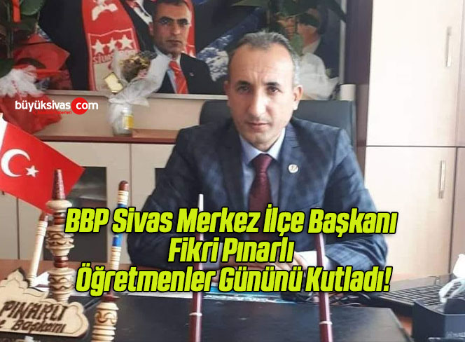 BBP Sivas Merkez İlçe Başkanı Fikri Pınarlı Öğretmenler Gününü Kutladı!