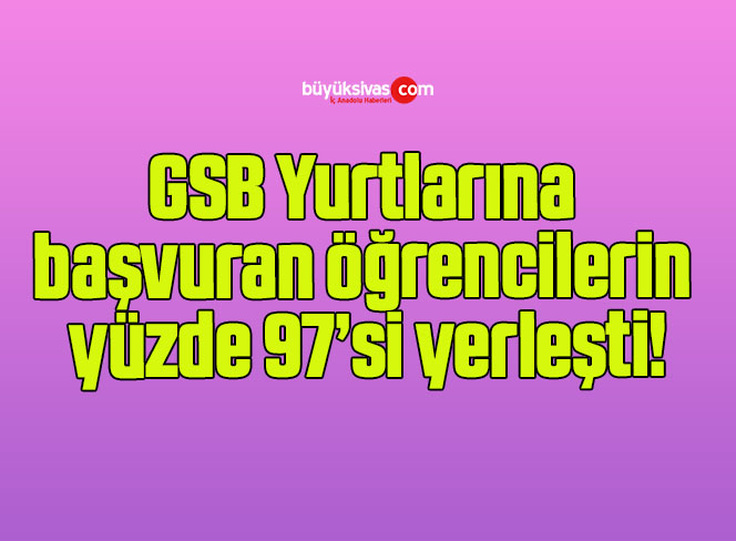 GSB Yurtlarına başvuran öğrencilerin yüzde 97’si yerleşti!