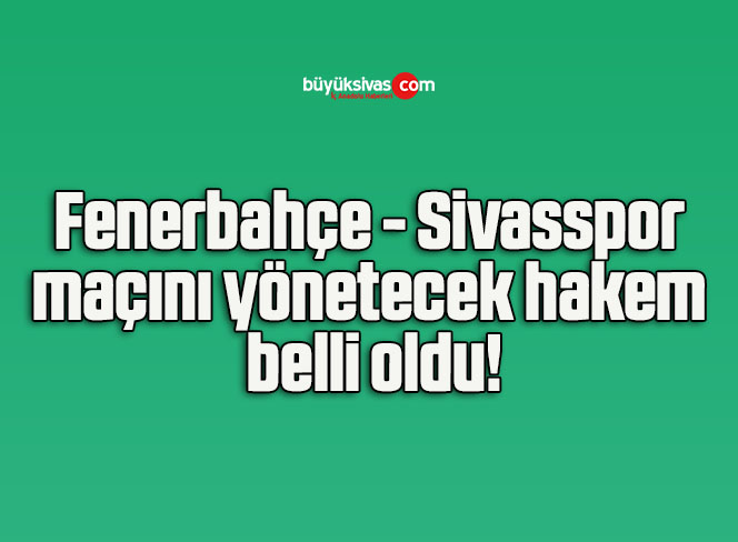Fenerbahçe – Sivasspor maçını yönetecek hakem belli oldu!