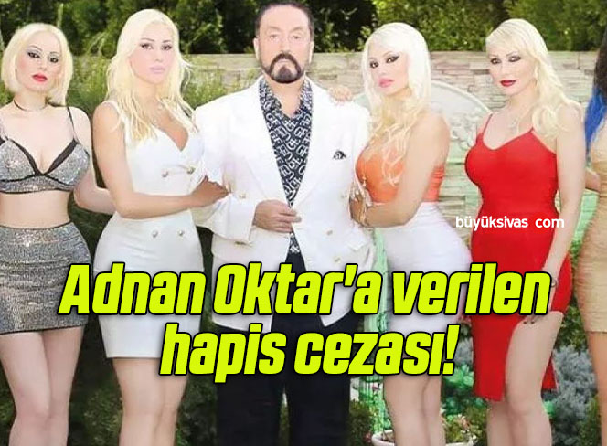 Adnan Oktar’a verilen hapis cezası!