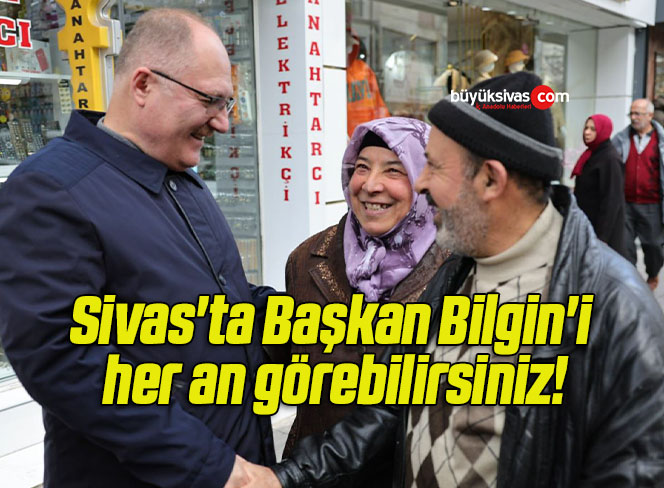 Sivas’ta Başkan Bilgin’i her an görebilirsiniz!