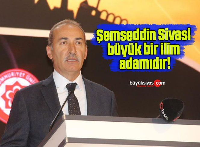 Şemseddin Sivasi büyük bir ilim adamıdır!
