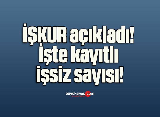 İŞKUR açıkladı! İşte kayıtlı işsiz sayısı!