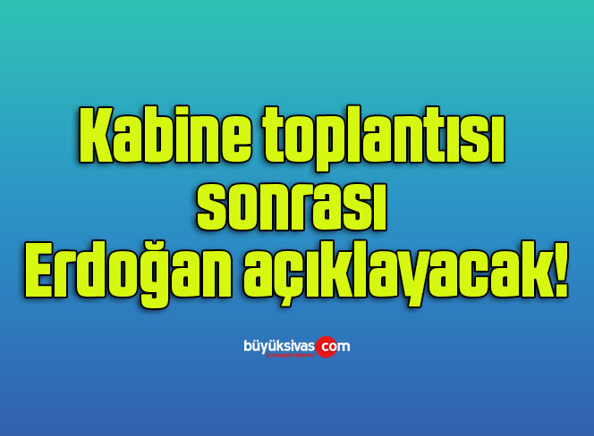 Kabine toplantısı sonrası Erdoğan açıklayacak!