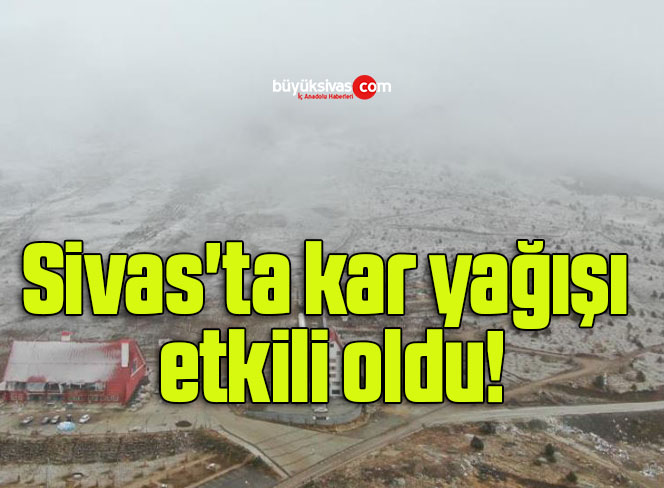 Sivas’ta kar yağışı etkili oldu!