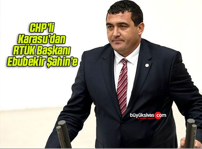 CHP’li Karasu’dan RTÜK Başkanı Ebubekir Şahin’e: Dokunulmazlık Zırhı için Milletvekili Olmak İstiyorsanız Çabanız Boşuna!