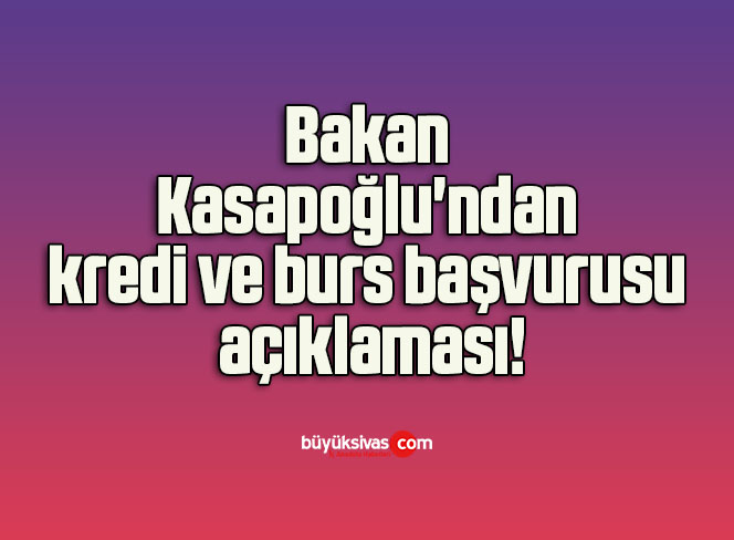Bakan Kasapoğlu’ndan kredi ve burs başvurusu açıklaması!