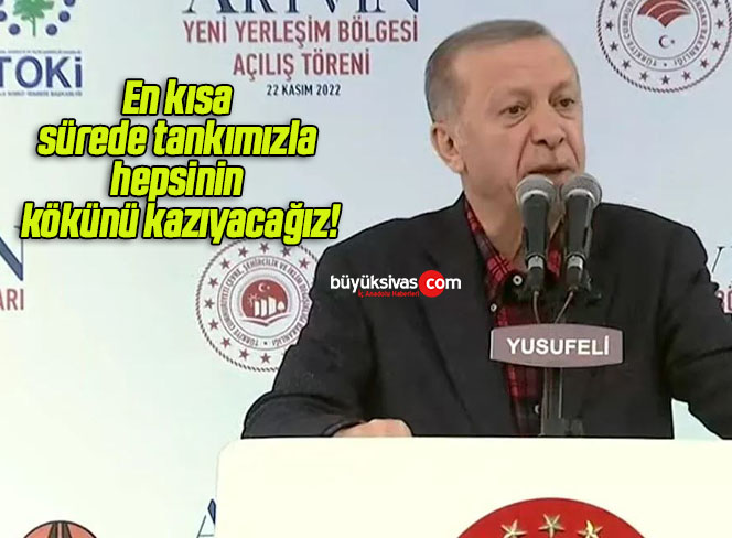 En kısa sürede tankımızla hepsinin kökünü kazıyacağız!