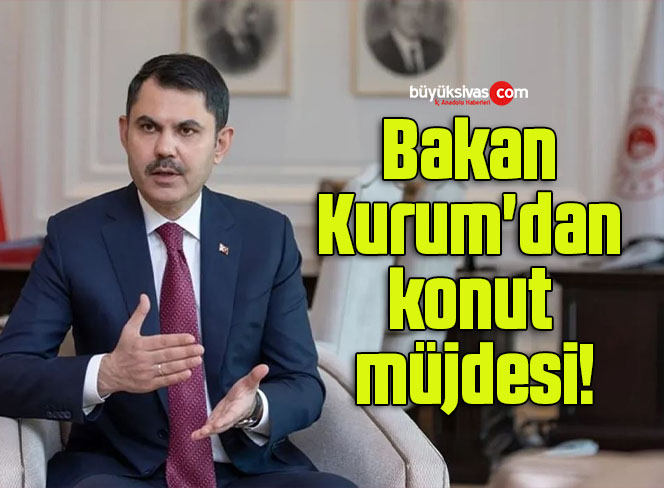 Bakan Kurum’dan konut müjdesi!