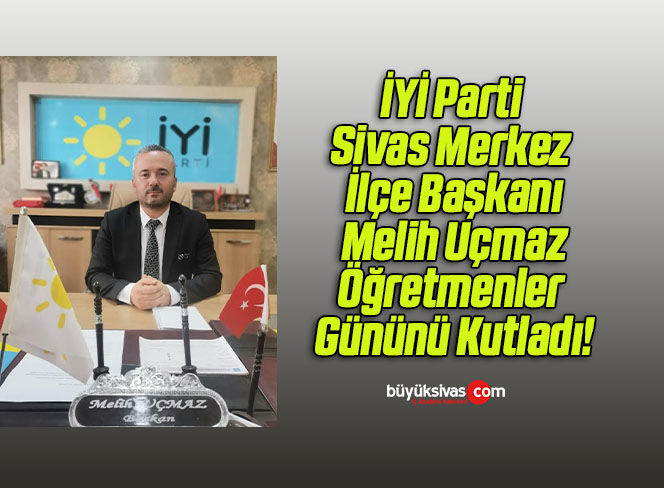 İYİ Parti Sivas Merkez İlçe Başkanı Melih Uçmaz Öğretmenler Gününü Kutladı!