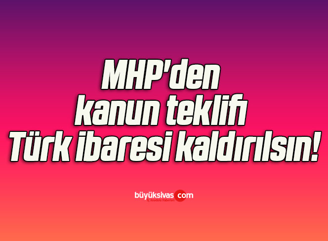 MHP’den kanun teklifi Türk ibaresi kaldırılsın!
