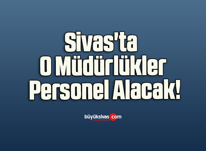 Sivas’ta O Müdürlükler Personel Alacak!