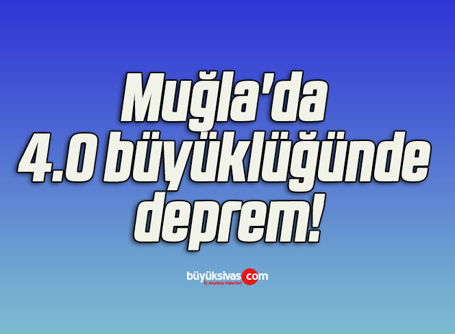Muğla’da 4.0 büyüklüğünde deprem!