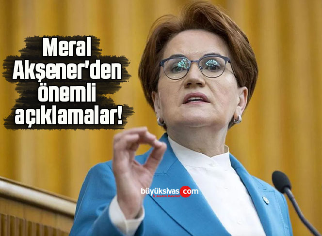 Meral Akşener’den önemli açıklamalar!