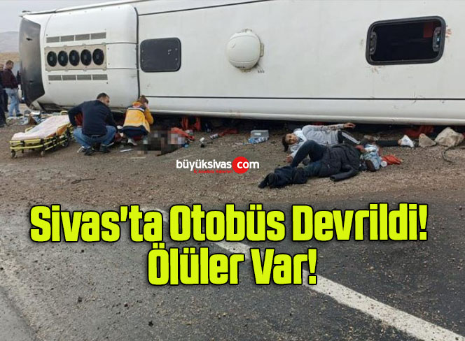Sivas’ta Otobüs Devrildi! Ölüler Var!