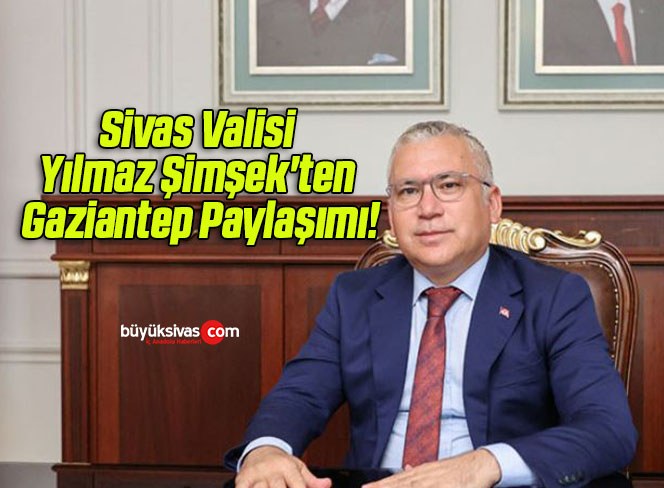 Sivas Valisi Yılmaz Şimşek’ten Gaziantep Paylaşımı!