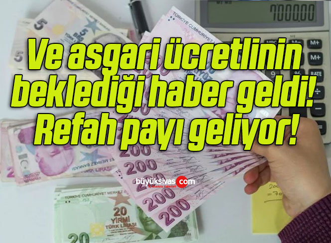 Ve asgari ücretlinin beklediği haber geldi! Refah payı geliyor!