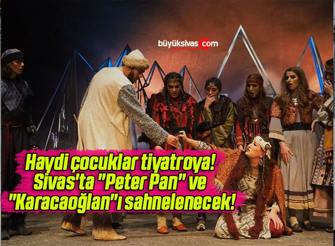 Haydi çocuklar tiyatroya! Sivas’ta “Peter Pan” ve “Karacaoğlan”ı sahnelenecek!