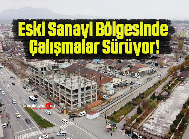 Eski Sanayi Bölgesinde Çalışmalar Sürüyor!