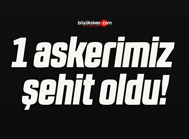 1 askerimiz şehit oldu!