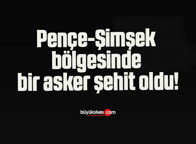 Pençe-Şimşek bölgesinde bir asker şehit oldu!