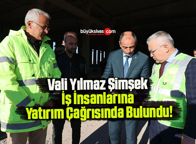Vali Yılmaz Şimşek İş İnsanlarına Yatırım Çağrısında Bulundu!