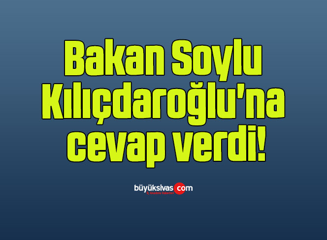Bakan Soylu Kılıçdaroğlu’na cevap verdi!