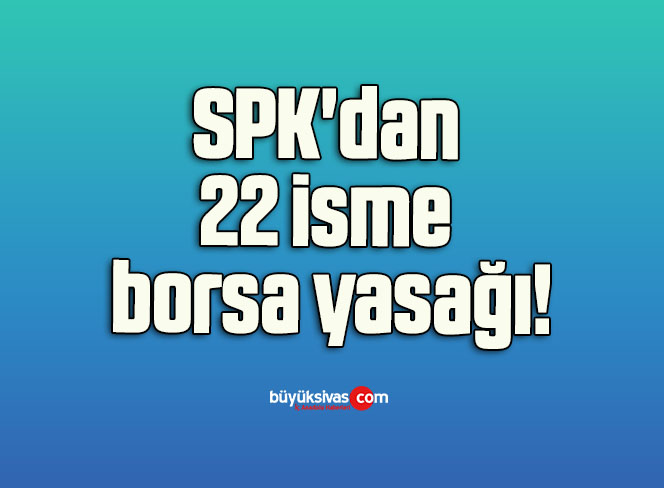 SPK’dan 22 isme borsa yasağı!