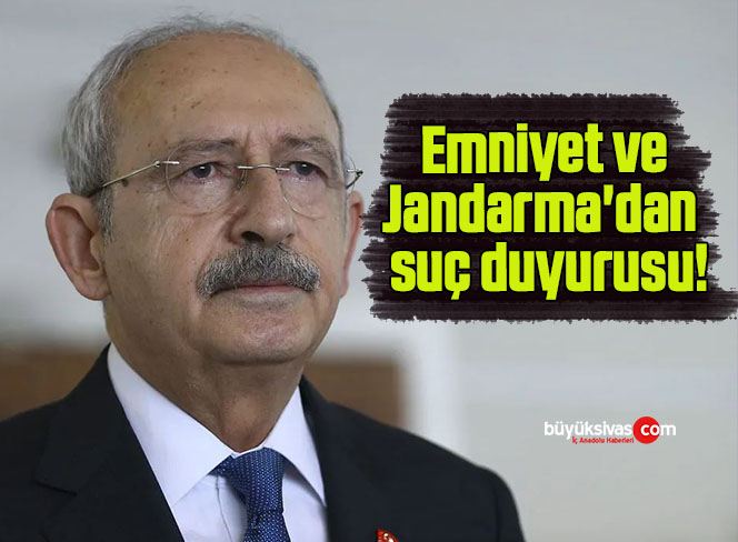 Emniyet ve Jandarma’dan Kılıçdaroğlu hakkında suç duyurusu!