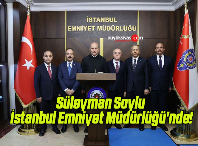 Süleyman Soylu İstanbul Emniyet Müdürlüğü’nde!