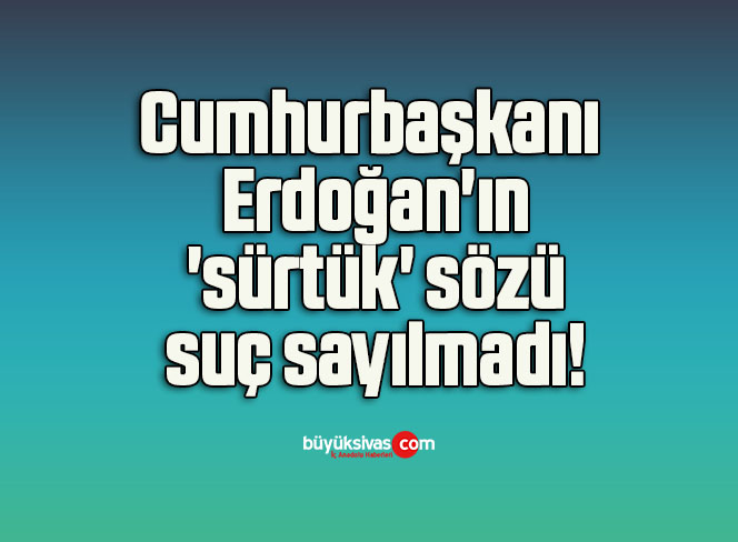 Cumhurbaşkanı Erdoğan’ın ‘sürtük’ sözü suç sayılmadı!