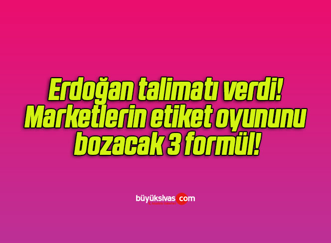 Erdoğan talimatı verdi! Marketlerin etiket oyununu bozacak 3 formül!