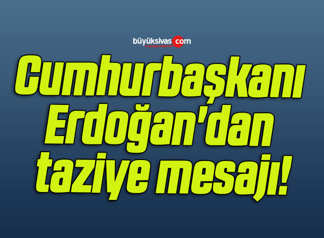 Cumhurbaşkanı Erdoğan’dan taziye mesajı!