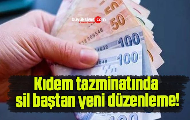 Kıdem tazminatında sil baştan yeni düzenleme!