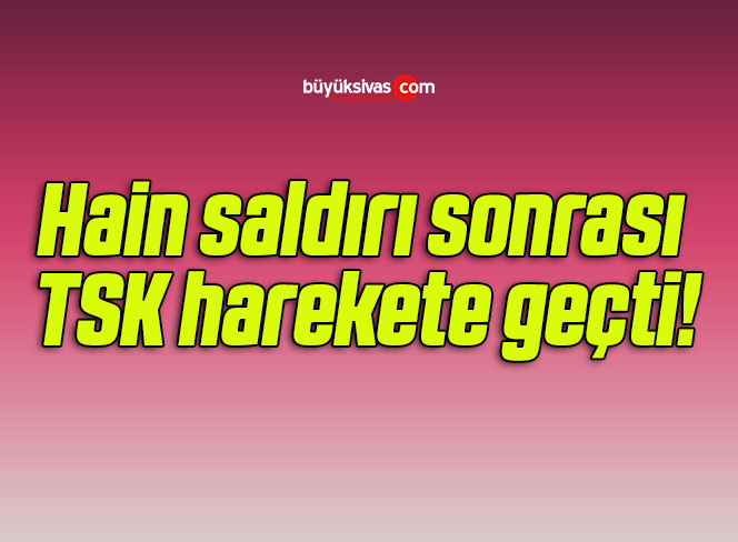 Hain saldırı sonrası TSK harekete geçti!