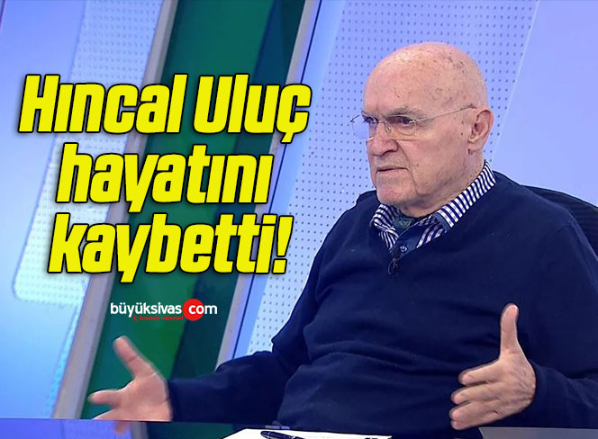 Hıncal Uluç hayatını kaybetti!
