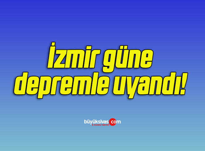 İzmir güne depremle uyandı!
