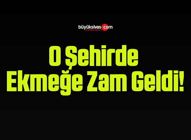 O Şehirde Ekmeğe Zam Geldi!