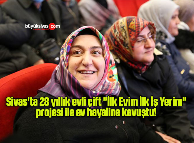 Sivas’ta 28 yıllık evli çift “İlk Evim İlk İş Yerim” projesi ile ev hayaline kavuştu! 