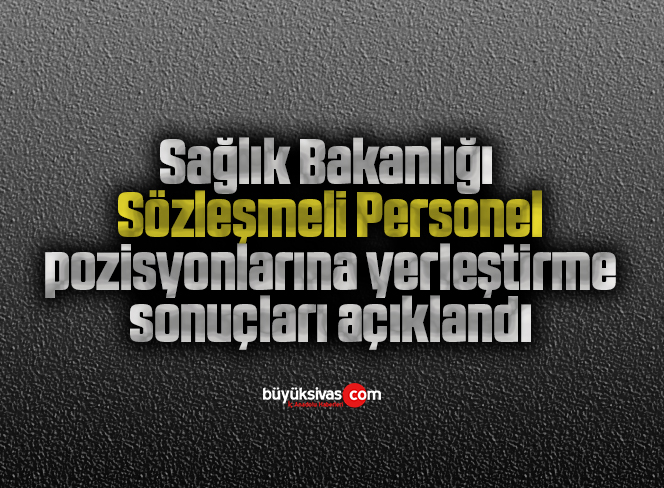 Sağlık Bakanlığı Sözleşmeli Personel pozisyonlarına yerleştirme sonuçları açıklandı