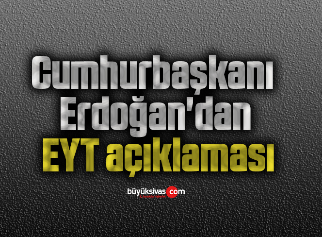 Cumhurbaşkanı Erdoğan’dan EYT açıklaması